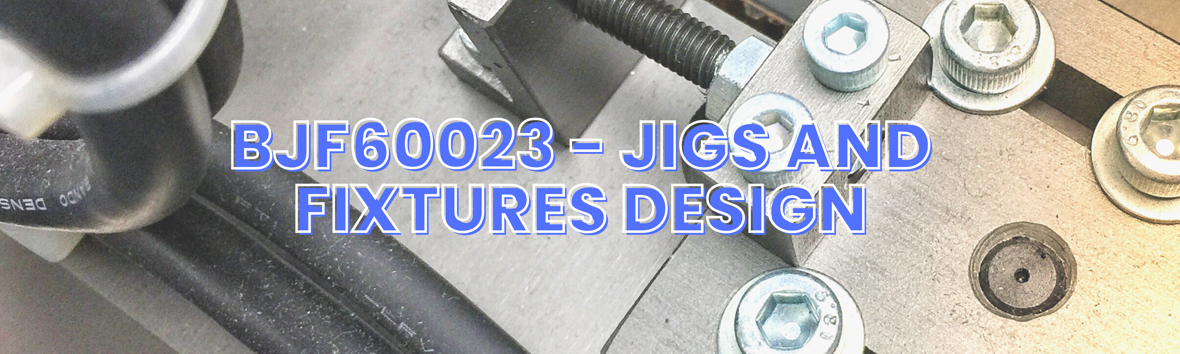 BJF60023 - JIGS AND FIXTURES DESIGN